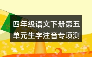 四年級語文下冊第五單元生字注音專項(xiàng)測試題目答案