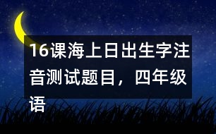 16課海上日出生字注音測(cè)試題目，四年級(jí)語(yǔ)文下冊(cè)