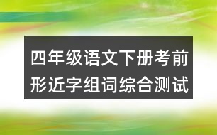 四年級(jí)語(yǔ)文下冊(cè)考前形近字組詞綜合測(cè)試題