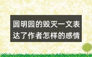 圓明園的毀滅一文表達(dá)了作者怎樣的感情？