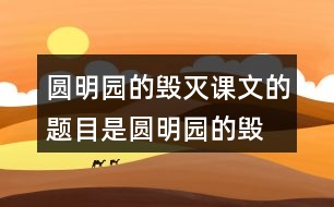 圓明園的毀滅課文的題目是“圓明園的毀滅”，但作者為什么用那么多筆墨寫圓明園昔日的輝煌？和同學(xué)交流自己的想法。