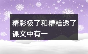 “精彩極了”和“糟糕透了”課文中有一些含義深刻的句子，找出來聯(lián)系生活實際體會體會。