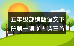 五年級部編版語文下冊第一課《古詩三首》根據(jù)古詩內容，展開想象，選擇其中一首改寫成短文。