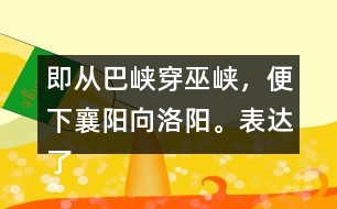 即從巴峽穿巫峽，便下襄陽向洛陽。表達(dá)了詩人怎樣的感情