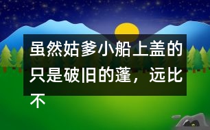 雖然姑爹小船上蓋的只是破舊的蓬，遠比不上紹興的鳥篷船精致在表達上有什么特點，照樣子寫一寫