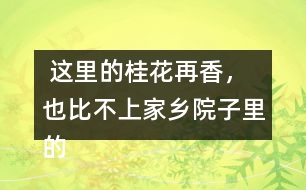  這里的桂花再香，也比不上家鄉(xiāng)院子里的桂花。句子在在表達上有什么特點，照樣子寫一寫