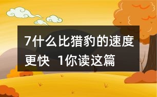 7、什么比獵豹的速度更快  1、你讀這篇課文用了幾分鐘？了解了哪些內(nèi)容？和同學(xué)交流自己的閱讀體會。