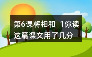 第6課將相和  1、你讀這篇課文用了幾分鐘？了解了哪些內(nèi)容？和同學(xué)交流自己的閱讀體會(huì)。