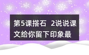 第5課撘石  2、說(shuō)說(shuō)課文給你留下印象最深的畫(huà)面是什么，從哪些語(yǔ)句中可以體會(huì)到鄉(xiāng)親們的美好情感。