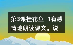 第3課桂花魚  1、有感情地朗讀課文。說說桂花給“我”帶來了哪些美好的回憶。
