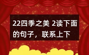 22、四季之美 2、讀下面的句子，聯(lián)系上下文，體會其中的動態(tài)描寫。