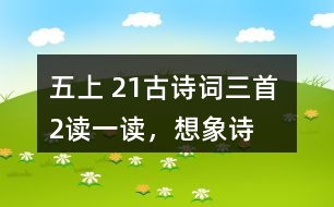 五上 21、古詩詞三首 2、讀一讀，想象詩句描繪的景象，體會其中的靜態(tài)描寫和動態(tài)描寫。