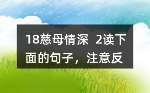 18、慈母情深  2、讀下面的句子，注意反復出現(xiàn)的部分，想想它們的表達效果，課文中還一些這樣的句子，畫出來和同學交流。