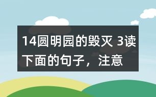 14、圓明園的毀滅 3、讀下面的句子，注意表示時(shí)間的詞語(yǔ)，聯(lián)系上下文說(shuō)說(shuō)你的感受。