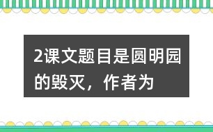 2、課文題目是“圓明園的毀滅”，作者為什么用那么多筆墨寫圓明園昔日的輝煌？和同學交流你的想法。