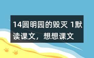 14、圓明園的毀滅 1、默讀課文，想想課文主要表達(dá)了怎樣的情感。反復(fù)朗讀，讀出感情的變化。