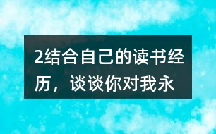 2、結合自己的讀書經(jīng)歷，談談你對“我永遠感到讀書是我生命中最大的快樂”這句話的體會。
