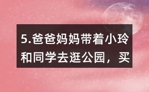 5.爸爸、媽媽帶著小玲和同學(xué)去逛公園，買門票一共需要多少錢?