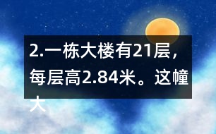 2.一棟大樓有21層，每層高2.84米。這幢大樓約高多少米?