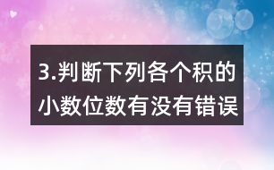 3.判斷下列各個積的小數(shù)位數(shù)有沒有錯誤。