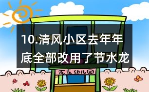 10.清風(fēng)小區(qū)去年年底全部改用了節(jié)水龍頭。誰家平均每月節(jié)約的水費多？