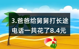 3.爸爸給舅舅打長(zhǎng)途電話一共花了8.4元。他們共通話12分鐘，平均每分鐘付費(fèi)多少錢(qián)?
