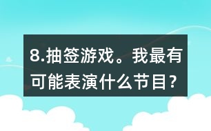 8.抽簽游戲。我最有可能表演什么節(jié)目？