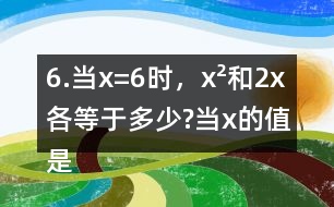 6.當(dāng)x=6時，x2和2x各等于多少?當(dāng)x的值是多少時，x2和2x正好相等?
