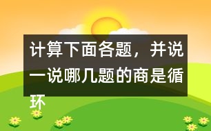 計(jì)算下面各題，并說(shuō)一說(shuō)哪幾題的商是循環(huán)小數(shù)。