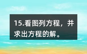 15.看圖列方程，并求出方程的解。