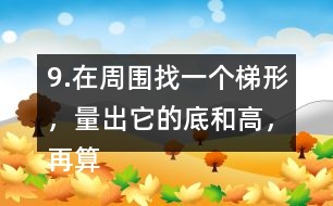9.在周圍找一個梯形，量出它的底和高，再算出它的面積。