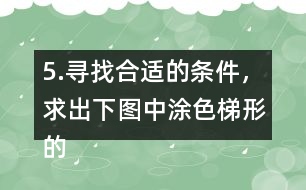 5.尋找合適的條件，求出下圖中涂色梯形的面積。（單位：cm）