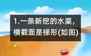 1.一條新挖的水渠，橫截面是梯形(如圖)。渠口寬2.8m，渠底寬1.4m，渠深1.2m。