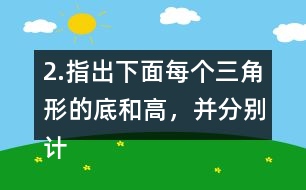 2.指出下面每個(gè)三角形的底和高，并分別計(jì)算出它們的面積。