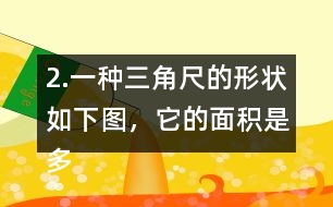 2.一種三角尺的形狀如下圖，它的面積是多少?
