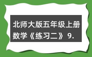 北師大版五年級上冊數(shù)學(xué)《練習(xí)二》 9.請你提出兩個數(shù)學(xué)問題，并嘗試解答。