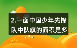 2.一面中國少年先鋒隊中隊旗的面積是多少？