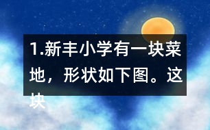 1.新豐小學(xué)有一塊菜地，形狀如下圖。這塊菜地的面積是多少平方米?