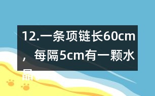 12.一條項鏈長60cm，每隔5cm有一顆水晶。這條項鏈上共有多少顆水晶?
