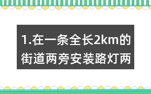 1.在一條全長(zhǎng)2km的街道兩旁安裝路燈（兩端也要安裝），每隔50m安一盞。一共要安裝說(shuō)明盞路燈？