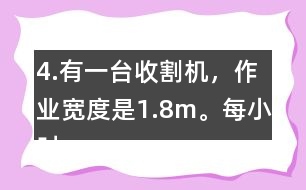 4.有一臺收割機，作業(yè)寬度是1.8m。每小時行5km，大約多少小時可以收割完左邊這塊地?