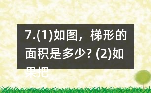 7.(1)如圖，梯形的面積是多少? (2)如果把這個梯形的上底增加1cm、下底減少1cm，得到的新梯形和原梯形的面積之間有什么關(guān)系? (3)如果梯形的上底增加2cm，下底減少2cm呢? (4)你發(fā)現(xiàn)了