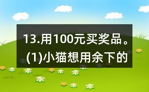 13.用100元買獎(jiǎng)品。 (1)小貓想用余下的錢買文具盒，能買多少個(gè)? (2)小狗最多能買多少支鉛筆? (3)請(qǐng)你再提出一個(gè)數(shù)學(xué)問題，并嘗試解答。