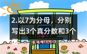 2.以7為分母，分別寫出3個(gè)真分?jǐn)?shù)和3個(gè)假分?jǐn)?shù)。