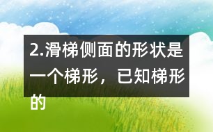 2.滑梯側面的形狀是一個梯形，已知梯形的上底是2m,下底是5m,高是1.8m，求出它的面積。