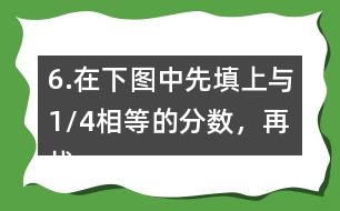 6.在下圖中先填上與1/4相等的分?jǐn)?shù)，再找出另一組相等的分?jǐn)?shù)，寫(xiě)在圖中對(duì)應(yīng)的位置上。
