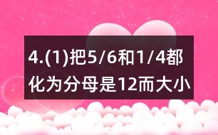 4.(1)把5/6和1/4都化為分母是12而大小不變的分?jǐn)?shù)。 (2)把2/3和3/4都化為分子為6而大小不變的分?jǐn)?shù)。