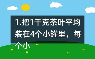1.把1千克茶葉平均裝在4個小罐里，每個小罐裝多少千克?平均裝在5個小罐里呢? (1) 想一想，算一算，并與同伴交流。 (2)請你再舉-一個例子，說明分數(shù)與除法的關系。