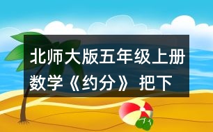 北師大版五年級上冊數(shù)學《約分》 把下面分數(shù)約分成最簡分數(shù)，并與同伴交流。