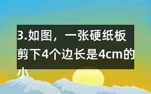 3.如圖，一張硬紙板剪下4個邊長是4cm的小正方形后，可以做成-一個沒有蓋子的盒子。你知道剪后的硬紙板面積是多少嗎?